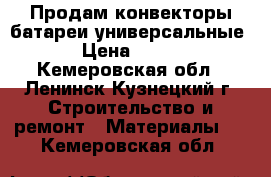 Продам конвекторы батареи универсальные › Цена ­ 500 - Кемеровская обл., Ленинск-Кузнецкий г. Строительство и ремонт » Материалы   . Кемеровская обл.